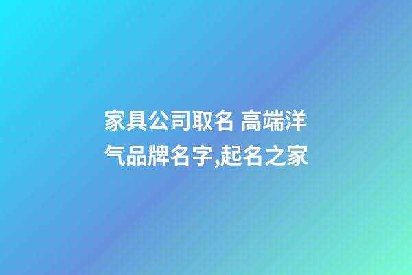 家具公司取名 高端洋气品牌名字,起名之家-第1张-公司起名-玄机派